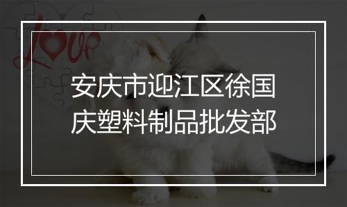 安庆市迎江区徐国庆塑料制品批发部