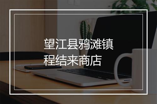 望江县鸦滩镇程结来商店