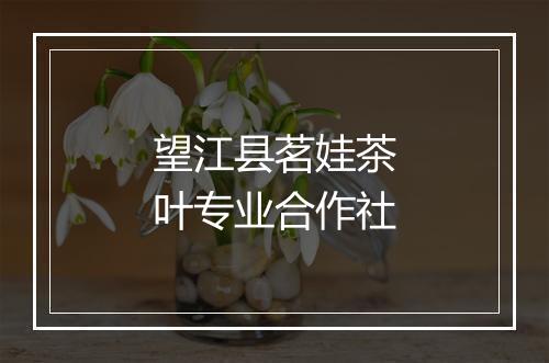 望江县茗娃茶叶专业合作社