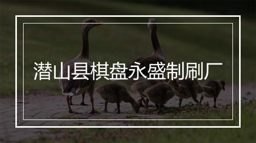 潜山县棋盘永盛制刷厂