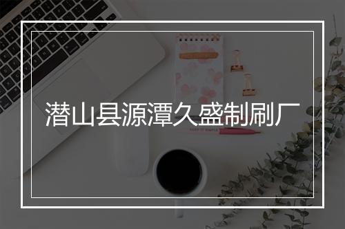 潜山县源潭久盛制刷厂