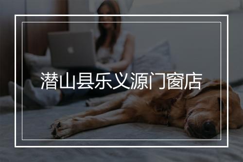 潜山县乐义源门窗店