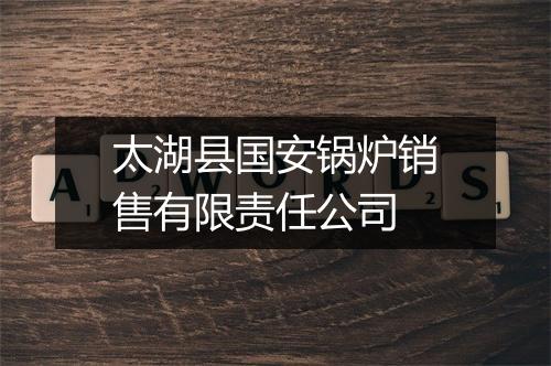 太湖县国安锅炉销售有限责任公司