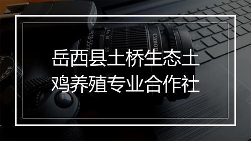 岳西县土桥生态土鸡养殖专业合作社
