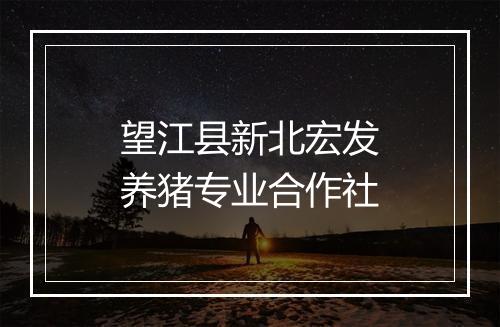 望江县新北宏发养猪专业合作社