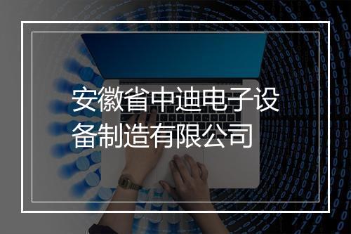 安徽省中迪电子设备制造有限公司