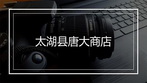 太湖县唐大商店