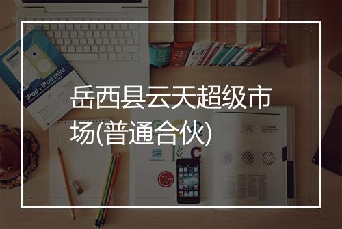 岳西县云天超级市场(普通合伙)