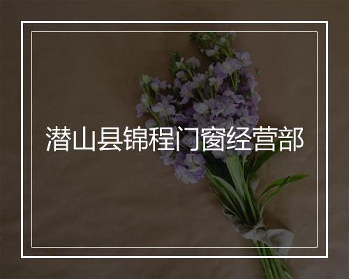 潜山县锦程门窗经营部
