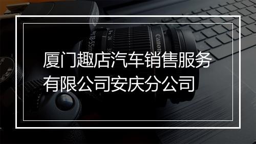 厦门趣店汽车销售服务有限公司安庆分公司