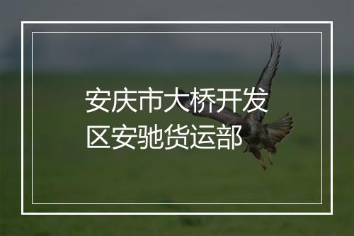 安庆市大桥开发区安驰货运部