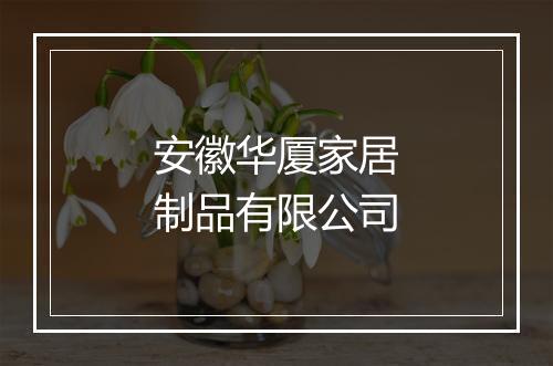 安徽华厦家居制品有限公司