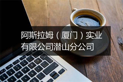 阿斯拉姆（厦门）实业有限公司潜山分公司