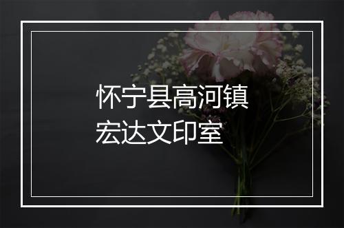 怀宁县高河镇宏达文印室
