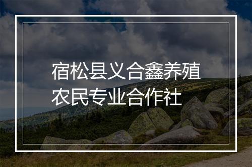 宿松县义合鑫养殖农民专业合作社