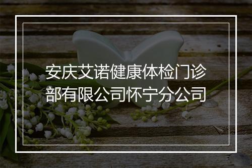 安庆艾诺健康体检门诊部有限公司怀宁分公司