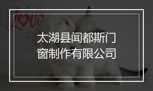 太湖县闻都斯门窗制作有限公司