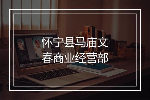 怀宁县马庙文春商业经营部