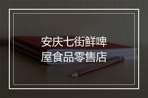 安庆七街鲜啤屋食品零售店