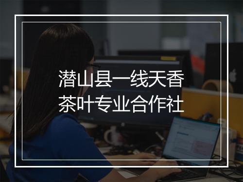 潜山县一线天香茶叶专业合作社