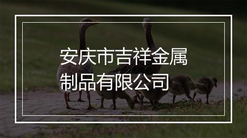安庆市吉祥金属制品有限公司