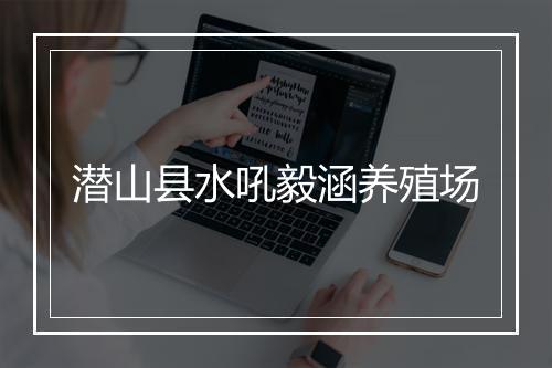 潜山县水吼毅涵养殖场