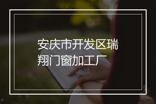 安庆市开发区瑞翔门窗加工厂