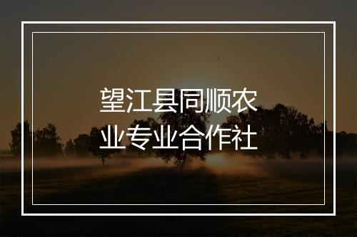 望江县同顺农业专业合作社