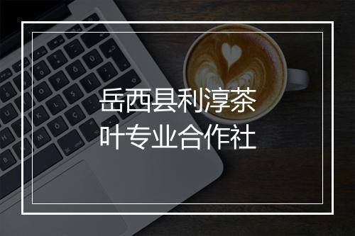 岳西县利淳茶叶专业合作社