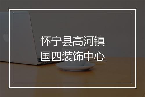 怀宁县高河镇国四装饰中心