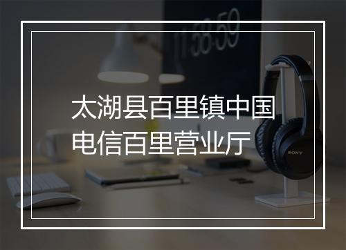 太湖县百里镇中国电信百里营业厅