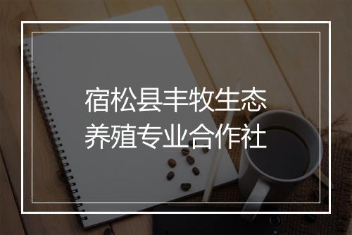 宿松县丰牧生态养殖专业合作社