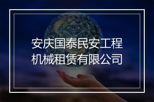 安庆国泰民安工程机械租赁有限公司