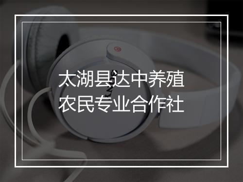 太湖县达中养殖农民专业合作社