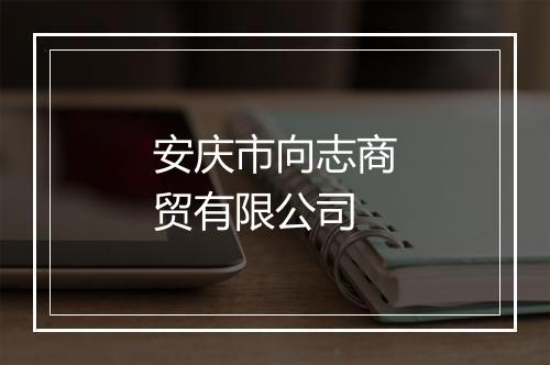 安庆市向志商贸有限公司