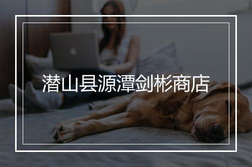 潜山县源潭剑彬商店