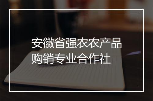 安徽省强农农产品购销专业合作社