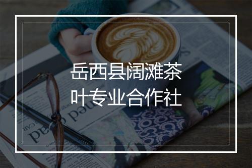 岳西县阔滩茶叶专业合作社