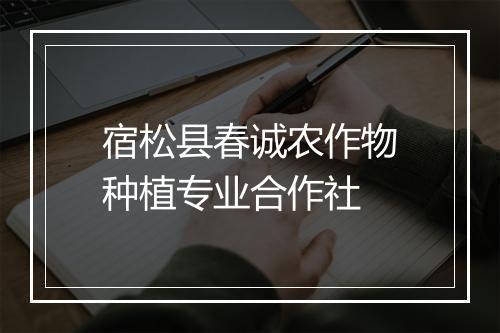 宿松县春诚农作物种植专业合作社