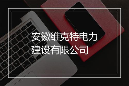 安徽维克特电力建设有限公司