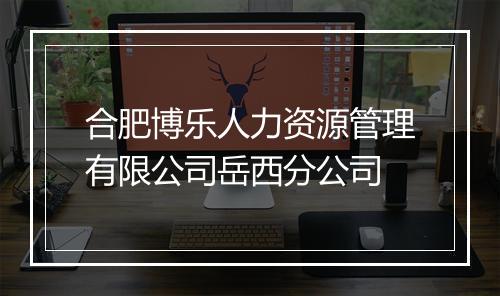 合肥博乐人力资源管理有限公司岳西分公司