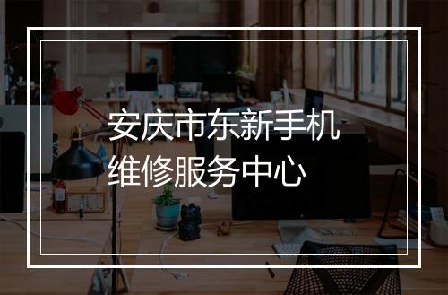 安庆市东新手机维修服务中心