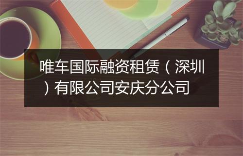 唯车国际融资租赁（深圳）有限公司安庆分公司