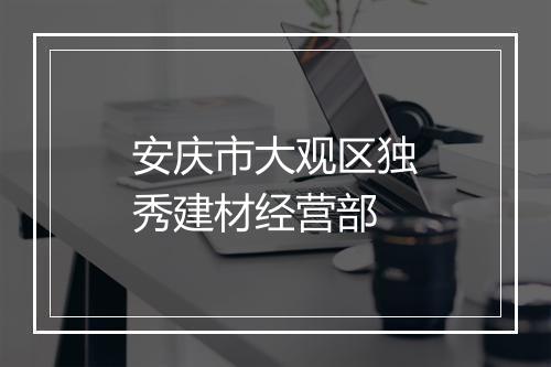 安庆市大观区独秀建材经营部