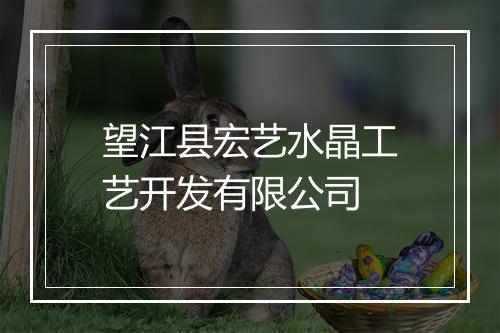 望江县宏艺水晶工艺开发有限公司