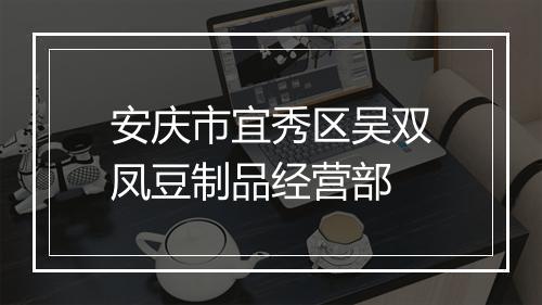安庆市宜秀区吴双凤豆制品经营部