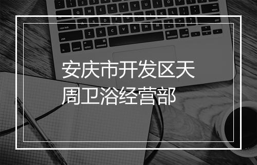 安庆市开发区天周卫浴经营部
