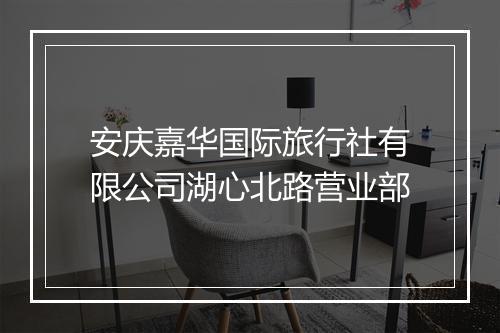 安庆嘉华国际旅行社有限公司湖心北路营业部