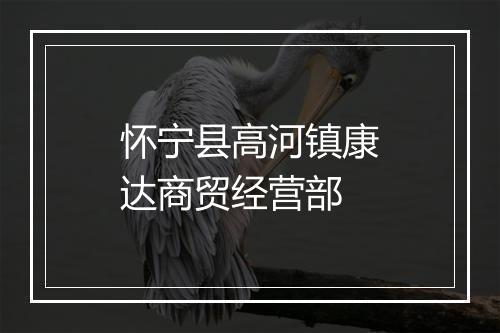 怀宁县高河镇康达商贸经营部