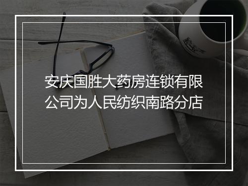 安庆国胜大药房连锁有限公司为人民纺织南路分店
